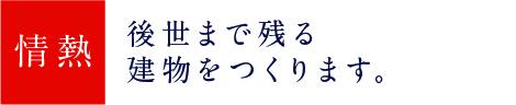 後世まで残る建物をつくります。