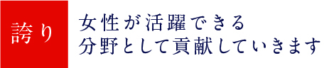 女性が活躍できる分野として貢献していきます事