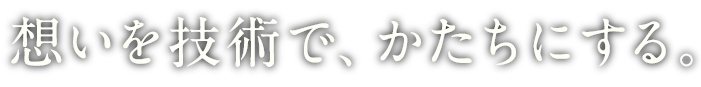 想いを、技術にする